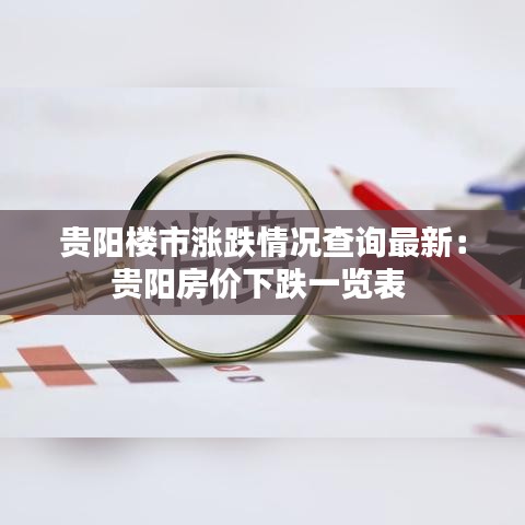 貴陽樓市漲跌情況查詢最新:貴陽房價下跌一覽表