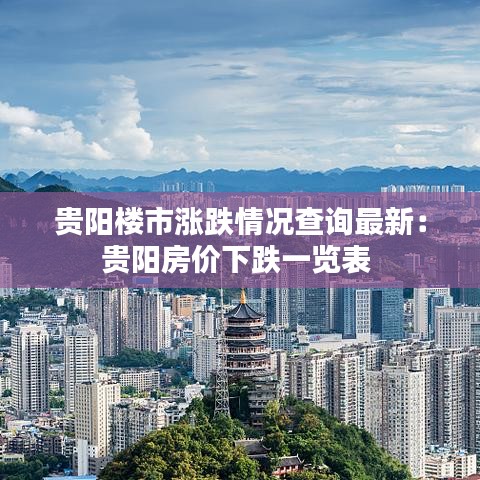貴陽樓市漲跌情況查詢最新:貴陽房價下跌一覽表