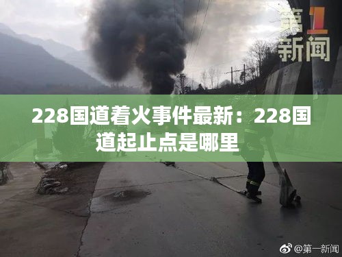 228國道著火事件最新:228國道起止點是哪里