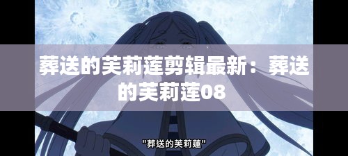 葬送的芙莉蓮剪輯最新:葬送的芙莉蓮08