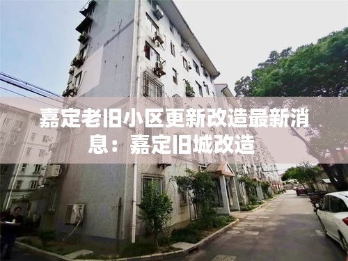 嘉定老舊小區更新改造最新消息:嘉定舊城改造