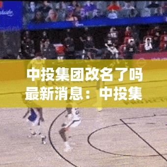 中投集團(tuán)改名了嗎最新消息:中投集團(tuán)前身