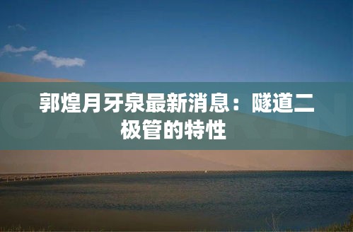 郭煌月牙泉最新消息:隧道二極管的特性