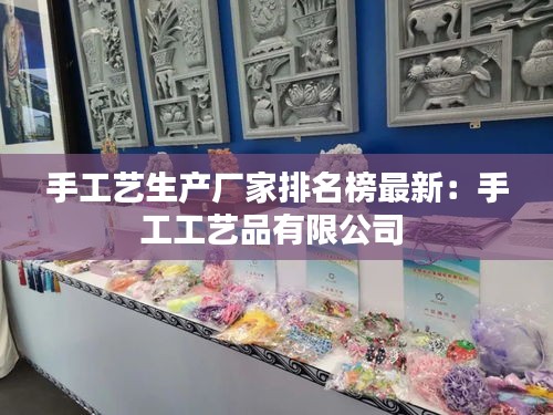 手工藝生產廠家排名榜最新:手工工藝品有限公司