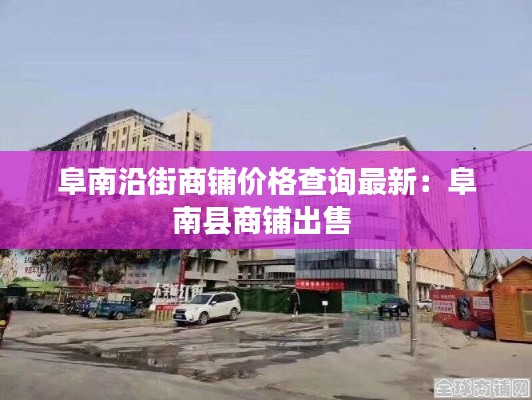 阜南沿街商鋪價格查詢最新:阜南縣商鋪出售