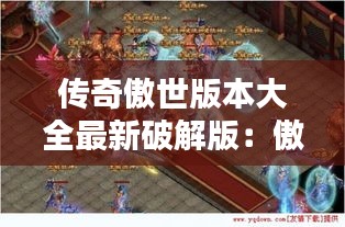 傳奇傲世版本大全最新破解版:傲世復(fù)古1.76傳奇