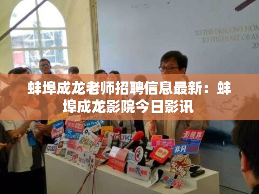 蚌埠成龍老師招聘信息最新:蚌埠成龍影院今日影訊