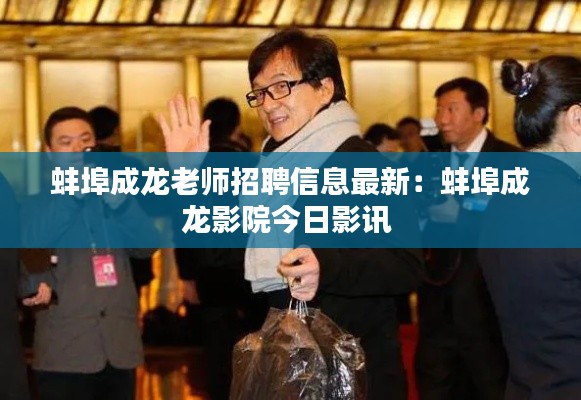 蚌埠成龍老師招聘信息最新:蚌埠成龍影院今日影訊