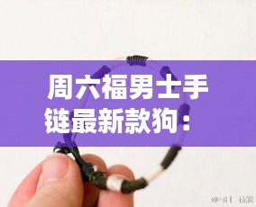 周六福男士手鏈最新款狗: