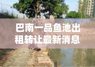 巴南一品魚池出租轉(zhuǎn)讓最新消息:巴南區(qū)一品鎮(zhèn)禁止釣魚時間