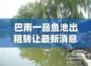 巴南一品魚池出租轉(zhuǎn)讓最新消息:巴南區(qū)一品鎮(zhèn)禁止釣魚時間