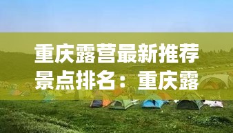 重慶露營最新推薦景點排名:重慶露營去哪里好