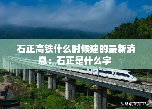 石正高鐵什么時候建的最新消息:石正是什么字