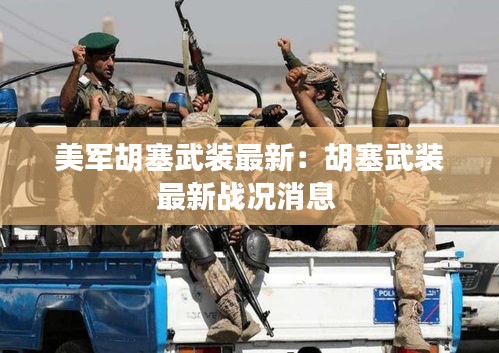 美軍胡塞武裝最新:胡塞武裝最新戰(zhàn)況消息