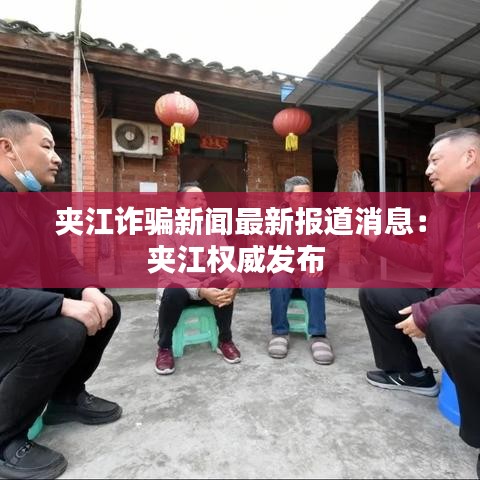 夾江詐騙新聞最新報(bào)道消息:夾江權(quán)威發(fā)布