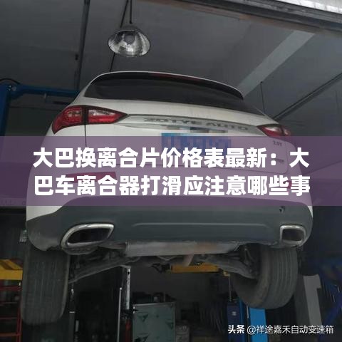 大巴換離合片價格表最新:大巴車離合器打滑應注意哪些事項
