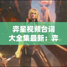 弈星視頻臺(tái)詞大全集最新:弈星所有臺(tái)詞語音