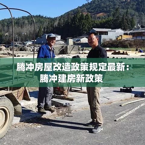 騰沖房屋改造政策規(guī)定最新:騰沖建房新政策