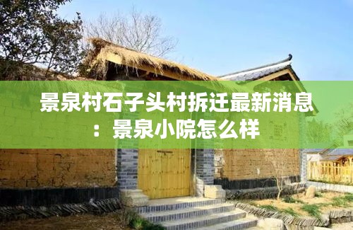 景泉村石子頭村拆遷最新消息:景泉小院怎么樣