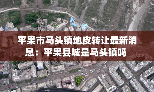 平果市馬頭鎮地皮轉讓最新消息:平果縣城是馬頭鎮嗎