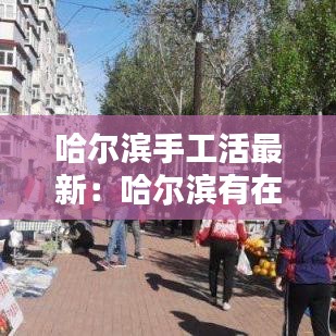 哈爾濱手工活最新:哈爾濱有在家做手工活