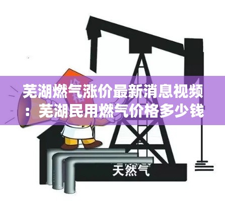 蕪湖燃?xì)鉂q價(jià)最新消息視頻:蕪湖民用燃?xì)鈨r(jià)格多少錢立方米