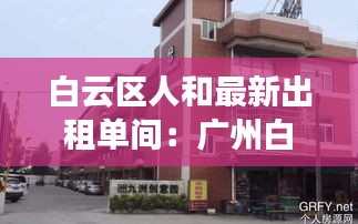 白云區人和最新出租單間:廣州白云人和最新樓盤