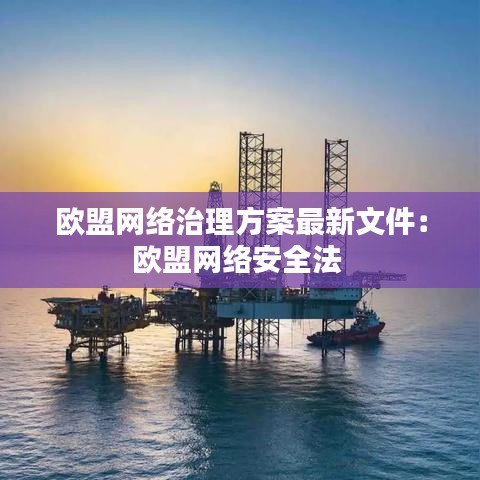 歐盟網絡治理方案最新文件:歐盟網絡安全法