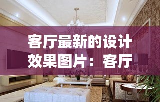 客廳最新的設(shè)計效果圖片:客廳最新設(shè)計風格