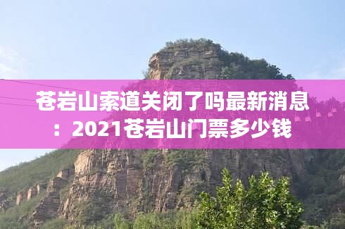 蒼巖山索道關閉了嗎最新消息：2021蒼巖山門票多少錢 