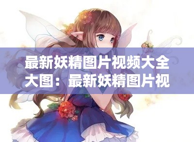 最新妖精圖片視頻大全大圖：最新妖精圖片視頻大全大圖在線觀看 