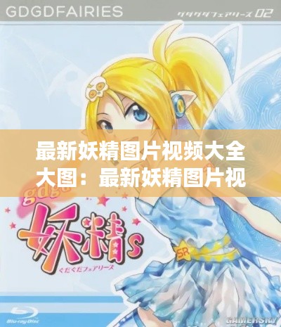 最新妖精圖片視頻大全大圖:最新妖精圖片視頻大全大圖在線觀看