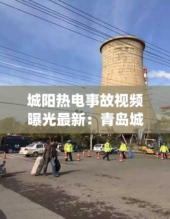 城陽熱電事故視頻曝光最新:青島城陽熱電公司電話