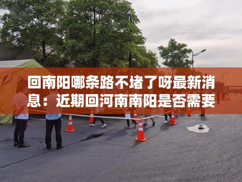 回南陽哪條路不堵了呀最新消息:近期回河南南陽是否需要隔離