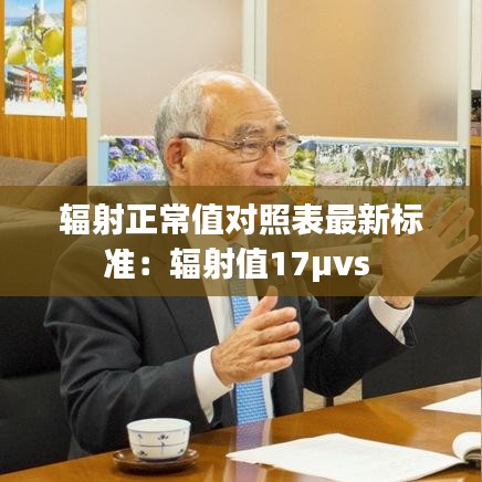 輻射正常值對照表最新標準:輻射值17μvs