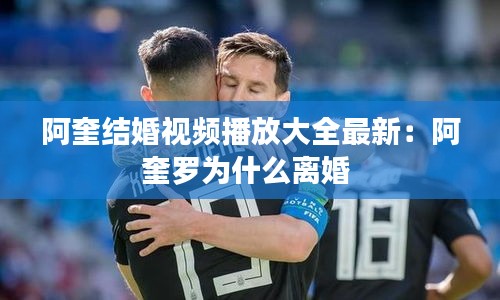 阿奎結婚視頻播放大全最新：阿奎羅為什么離婚 