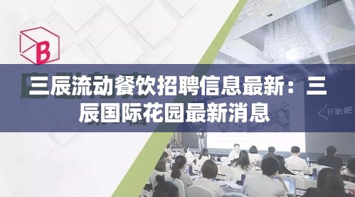 三辰流動(dòng)餐飲招聘信息最新:三辰國際花園最新消息
