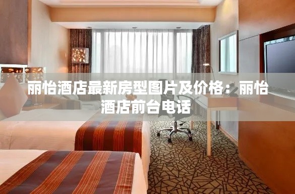 麗怡酒店最新房型圖片及價格:麗怡酒店前臺電話