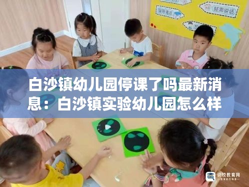 白沙鎮幼兒園停課了嗎最新消息:白沙鎮實驗幼兒園怎么樣