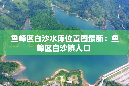 魚峰區白沙水庫位置圖最新:魚峰區白沙鎮人口