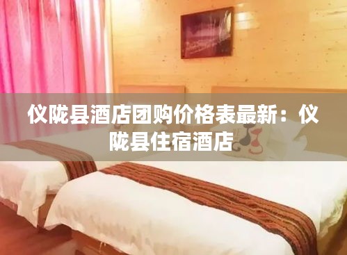 儀隴縣酒店團(tuán)購價格表最新:儀隴縣住宿酒店