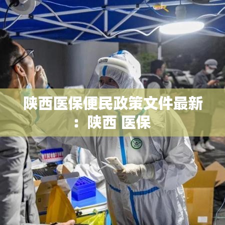 陜西醫保便民政策文件最新:陜西 醫保