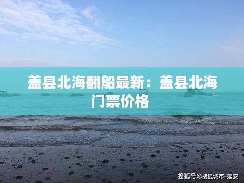 蓋縣北海翻船最新:蓋縣北海門票價格