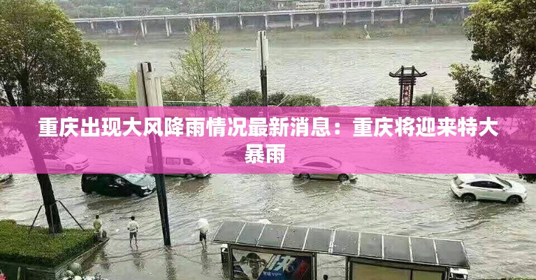 重慶出現大風降雨情況最新消息:重慶將迎來特大暴雨