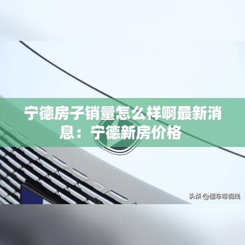 寧德房子銷量怎么樣啊最新消息:寧德新房價格