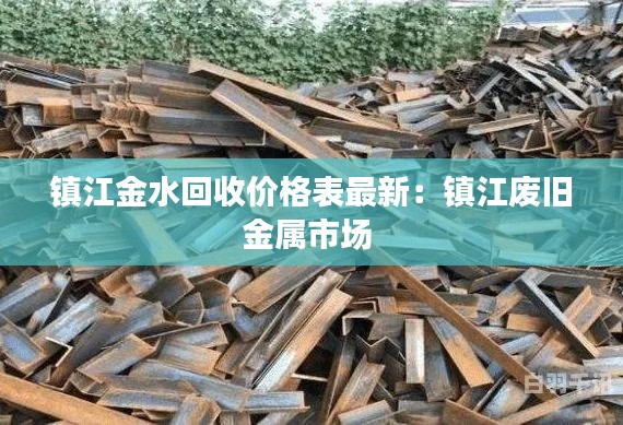 鎮江金水回收價格表最新：鎮江廢舊金屬市場 