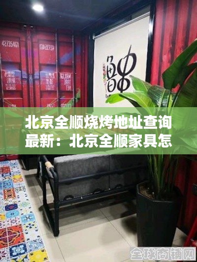 北京全順燒烤地址查詢最新:北京全順家具怎么樣