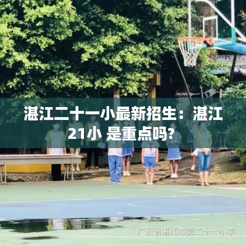 湛江二十一小最新招生:湛江21小 是重點嗎?