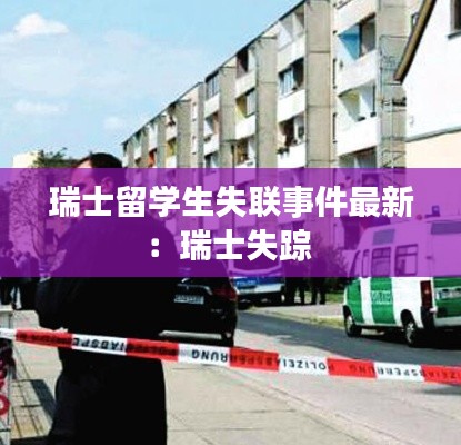 瑞士留學(xué)生失聯(lián)事件最新:瑞士失蹤