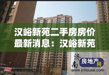 漢峪新苑二手房房價最新消息:漢峪新苑租房